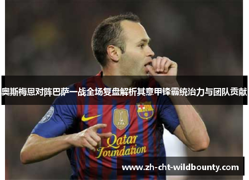 奥斯梅恩对阵巴萨一战全场复盘解析其意甲锋霸统治力与团队贡献