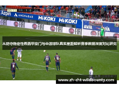 从防守稳定性看西甲豪门与中游球队真实差距解析赛季数据深度对比研究