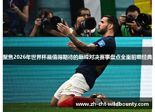 聚焦2026年世界杯最值得期待的巅峰对决赛事盘点全面前瞻经典 聚焦2026年世界杯最值得期待的巅峰对决赛事盘点全面前瞻经典