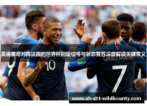 莫德里奇对阵法国的世界杯回暖信号与状态复苏深度解读关键意义