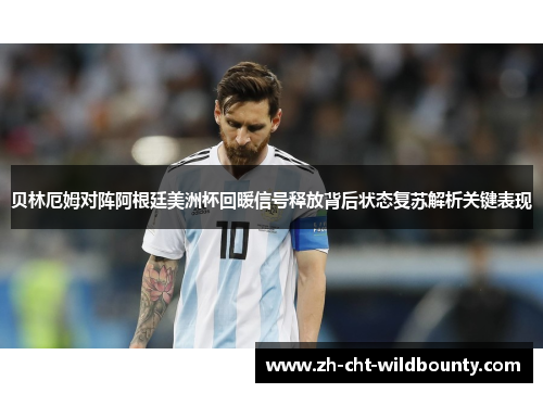 贝林厄姆对阵阿根廷美洲杯回暖信号释放背后状态复苏解析关键表现