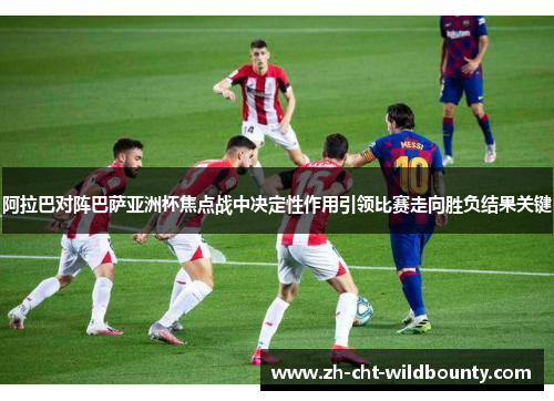 阿拉巴对阵巴萨亚洲杯焦点战中决定性作用引领比赛走向胜负结果关键