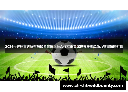 2026世界杯官方宣布与知名音乐平台合作推出专属世界杯歌单助力赛事氛围打造 2026世界杯官方宣布与知名音乐平台合作推出专属世界杯歌单助力赛事氛围打造