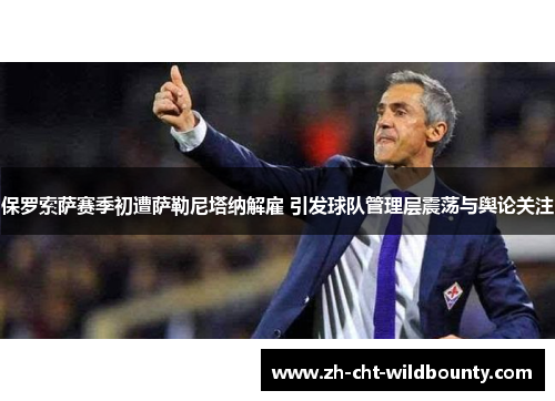 保罗索萨赛季初遭萨勒尼塔纳解雇 引发球队管理层震荡与舆论关注 保罗索萨赛季初遭萨勒尼塔纳解雇 引发球队管理层震荡与舆论关注