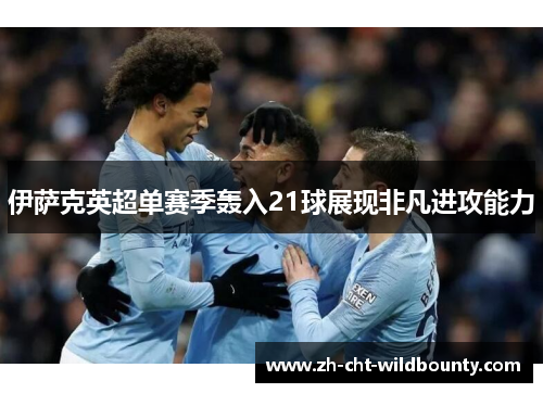 伊萨克英超单赛季轰入21球展现非凡进攻能力 伊萨克英超单赛季轰入21球展现非凡进攻能力