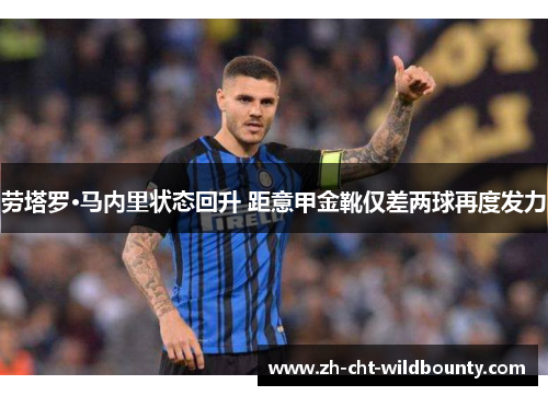 劳塔罗·马内里状态回升 距意甲金靴仅差两球再度发力 劳塔罗·马内里状态回升 距意甲金靴仅差两球再度发力