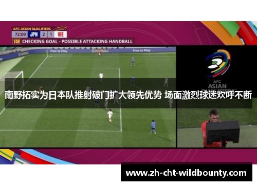 南野拓实为日本队推射破门扩大领先优势 场面激烈球迷欢呼不断 南野拓实为日本队推射破门扩大领先优势 场面激烈球迷欢呼不断