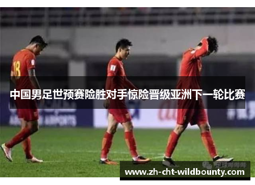 中国男足世预赛险胜对手惊险晋级亚洲下一轮比赛