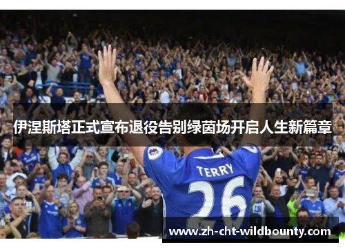 伊涅斯塔正式宣布退役告别绿茵场开启人生新篇章