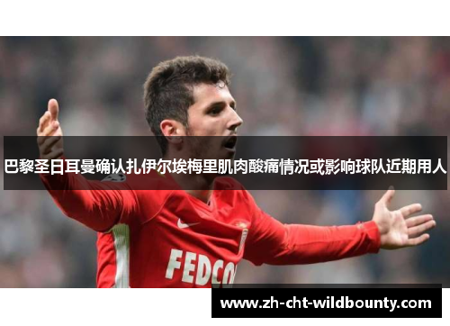 巴黎圣日耳曼确认扎伊尔埃梅里肌肉酸痛情况或影响球队近期用人