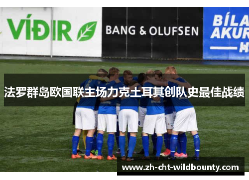 法罗群岛欧国联主场力克土耳其创队史最佳战绩
