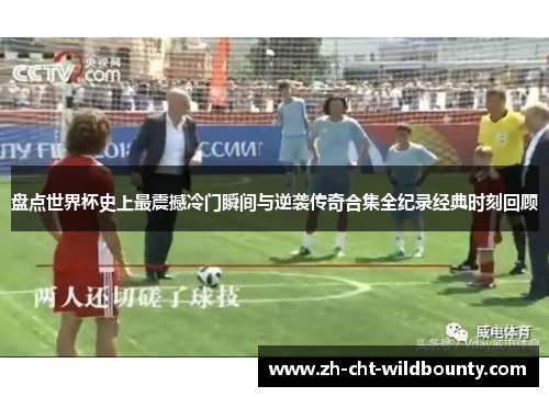 盘点世界杯史上最震撼冷门瞬间与逆袭传奇合集全纪录经典时刻回顾 盘点世界杯史上最震撼冷门瞬间与逆袭传奇合集全纪录经典时刻回顾