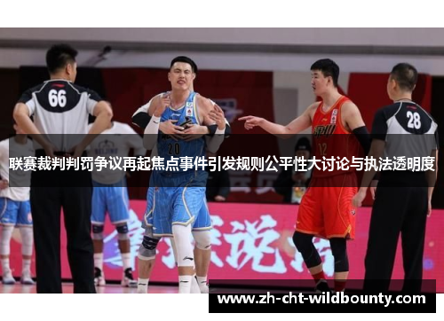联赛裁判判罚争议再起焦点事件引发规则公平性大讨论与执法透明度 联赛裁判判罚争议再起焦点事件引发规则公平性大讨论与执法透明度