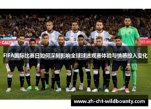 FIFA国际比赛日如何深刻影响全球球迷观赛体验与情感投入变化